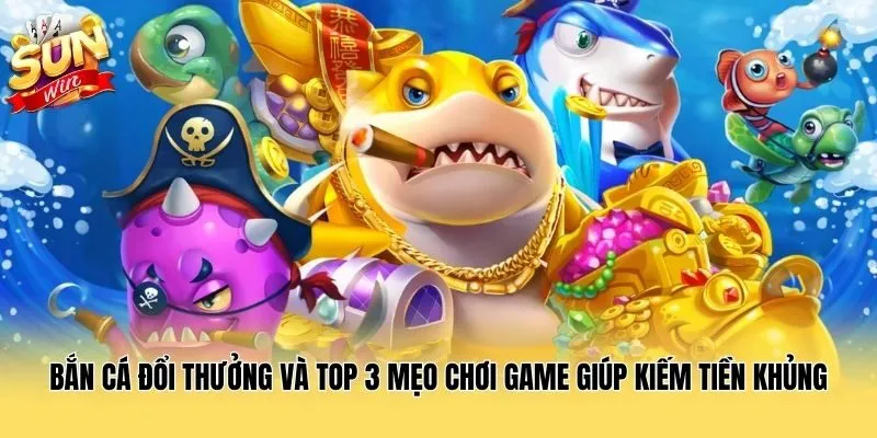 Bắn Cá Đổi Thưởng Và Top 3 Mẹo Chơi Game Giúp Kiếm Tiền Khủng