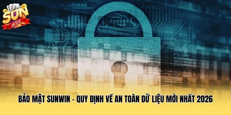 Bảo Mật Sunwin - Quy Định Về An Toàn Dữ Liệu Mới Nhất 2026