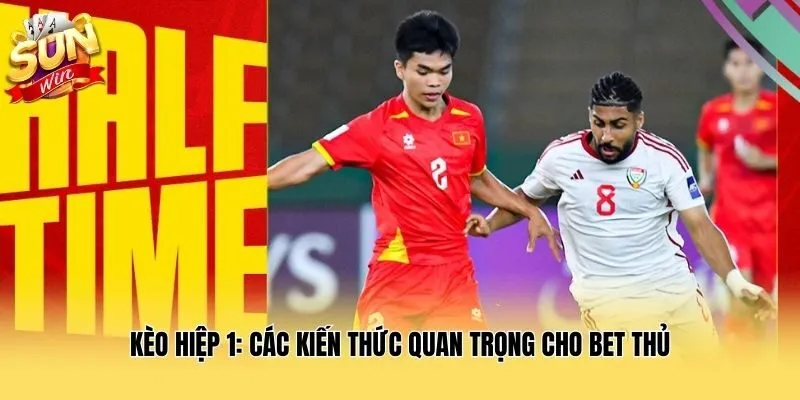 Kèo Hiệp 1: Các Kiến Thức Quan Trọng Cho Bet Thủ