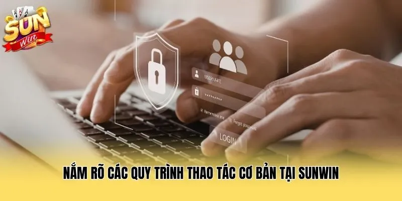 Nắm rõ các quy trình thao tác cơ bản tại Sunwin