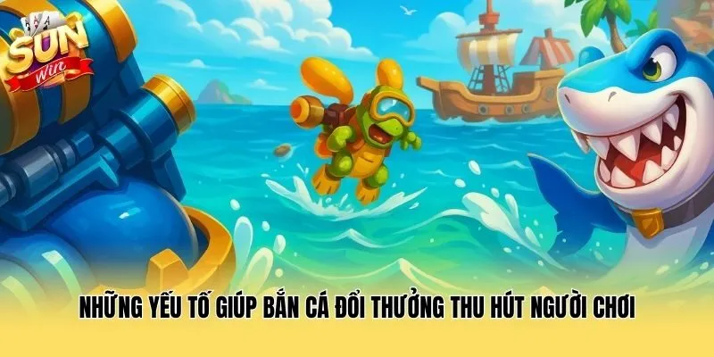 Những yếu tố giúp bắn cá đổi thưởng thu hút người chơi