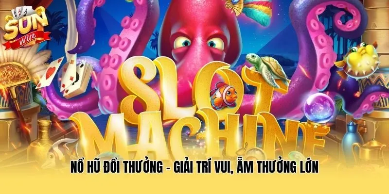 Nổ Hũ Đổi Thưởng - Giải Trí Vui, Ẵm Thưởng Lớn