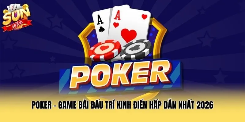Poker - Game Bài Đấu Trí Kinh Điển Hấp Dẫn Nhất 2026