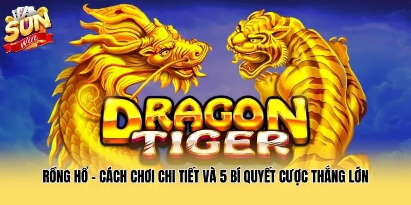 Rồng Hổ – Cách Chơi Chi Tiết Và 5 Bí Quyết Cược Thắng Lớn