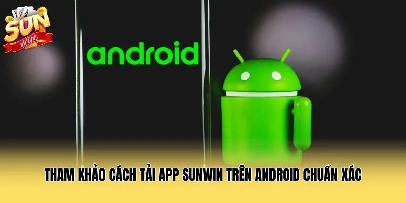Tham khảo cách tải app Sunwin trên Android chuẩn xác